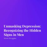 Unmasking Depression: Recognizing the Hidden Signs in Men
